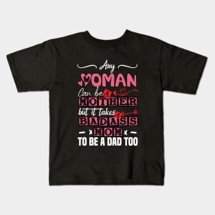 Any Woman Can Be A Mother But It Takes Badass Single Mom To Be A Dad Too Kids T-Shirt